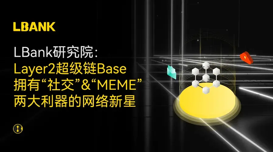 Layer2 超级链 Base：拥有“社交”&“MEME”两大利器的网络新星