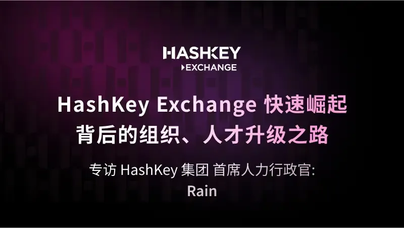 對話 HashKey 集團 首席人力行政官 Rain：HashKey Exchange 快速崛起背後的組織、人才升級之路