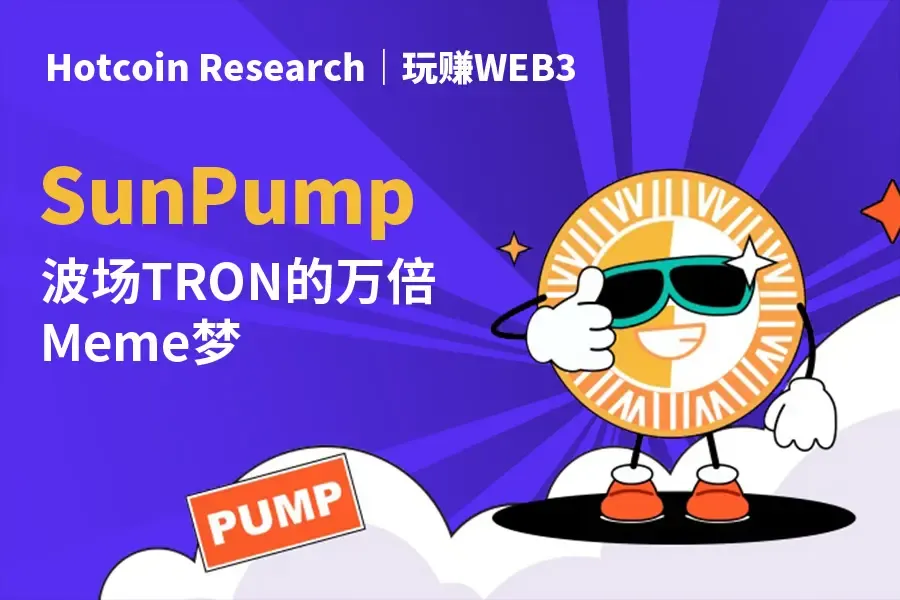 Hotcoin Research | Play and Earn WEB3: SunPump — The Ten Thousand Times Meme Dream Factory of TRON