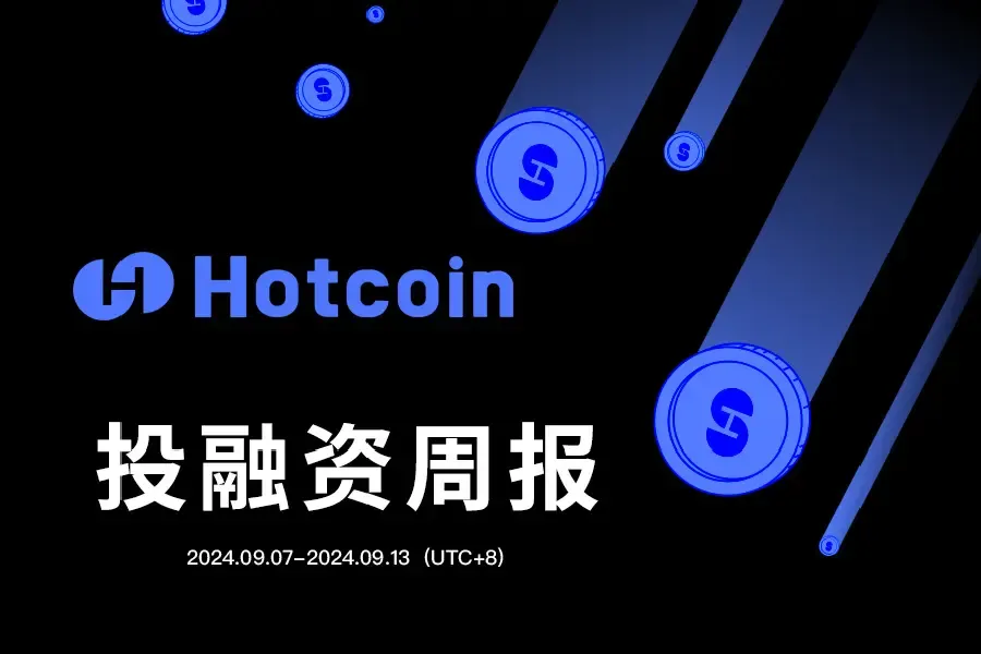 Hotcoin 投融資週報（08.31–09.06）｜共17筆公開投融資事件，融資筆數減半、金額下降