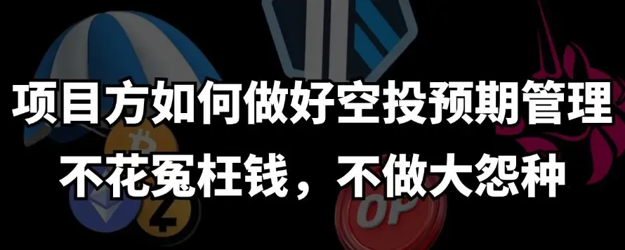 如何做好空投预期管理：项目方“大格局”的正确展开姿势