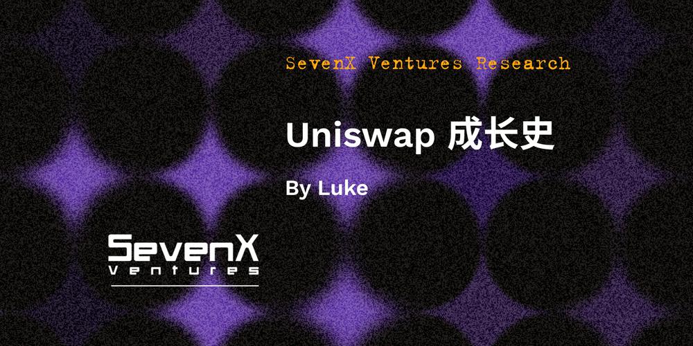 SevenX Ventures: The Growth Story of Uniswap - From Zero to Infinity