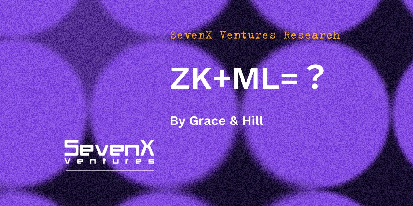 SevenX Ventures：一文读懂 ZKML，零知识证明和区块链如何在人工智能和机器学习领域发挥作用？