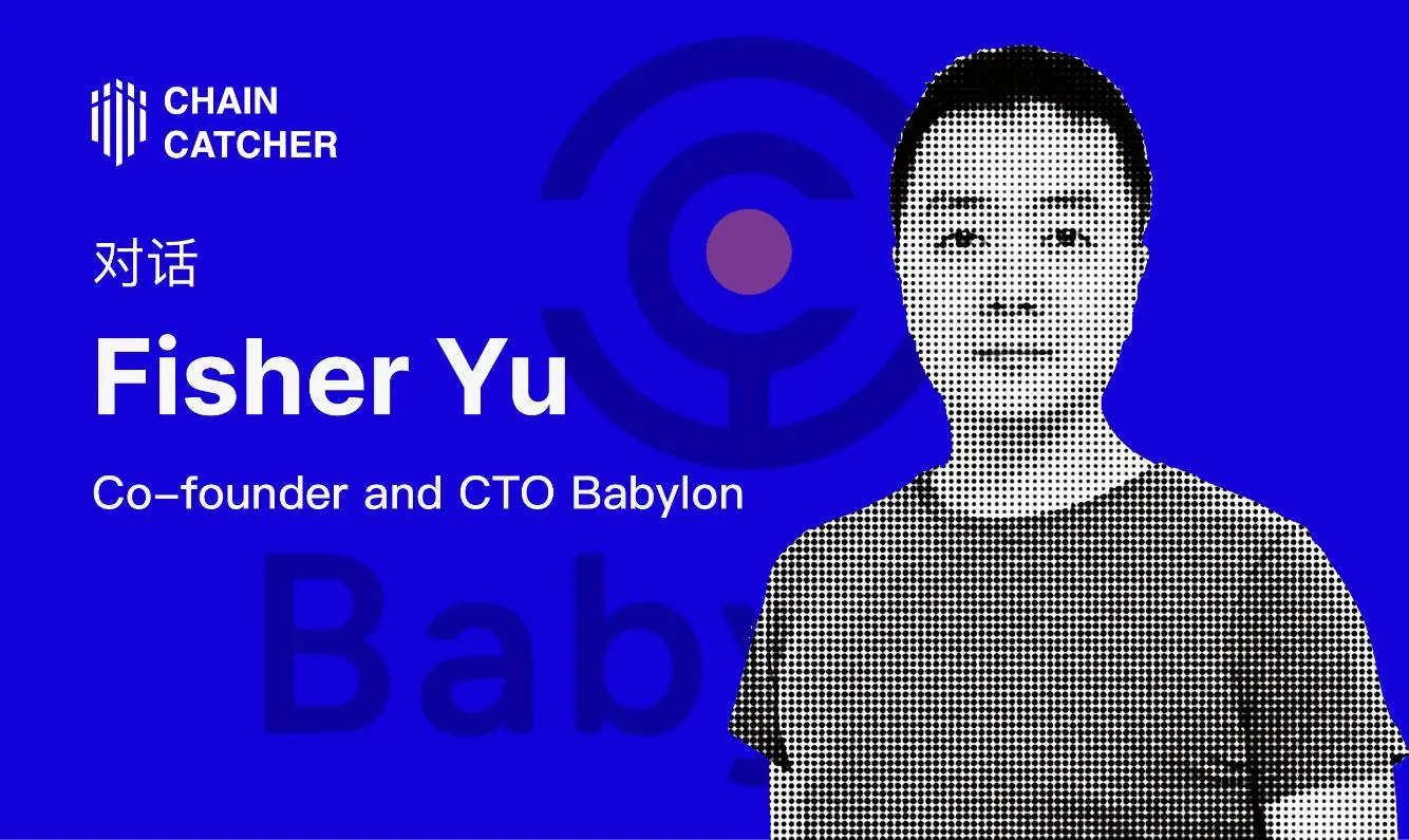 対話 Babylon 創業者 Fisher Yu：どのようにしてステーキングを通じて 2100 万 BTC の流動性を解放するのか？