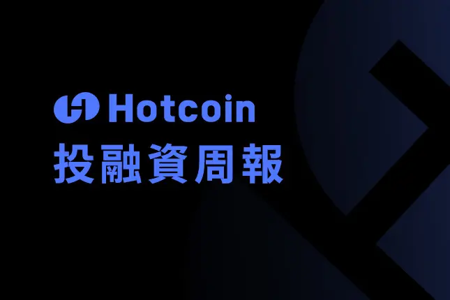 Hotcoin投融资周报｜共33笔公开投融资事件，DeFi开始领跑，基础设施、RWA相关融资活跃