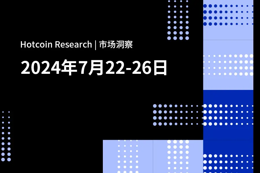 Hotcoin Research | 市场洞察：2024年7月22–26日