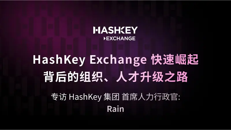 Dialogue with HashKey Group Chief Human Resources Officer Rain: The Organizational and Talent Upgrade Journey Behind the Rapid Rise of HashKey Exchange