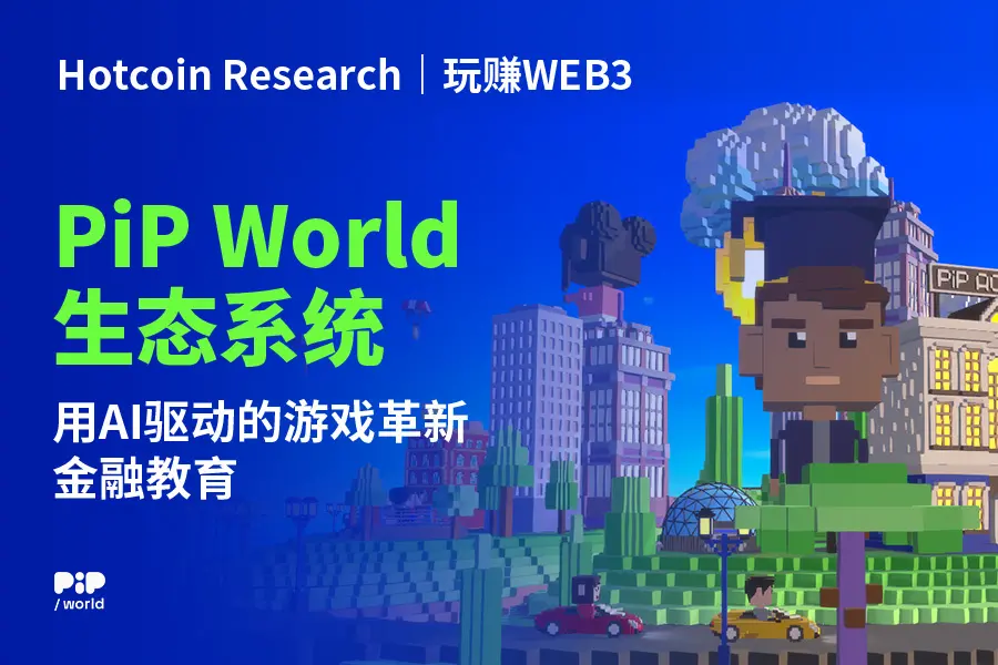 Hotcoin Research | 玩赚WEB3: PiP World生态系统 - 用AI驱动的游戏革新金融教育
