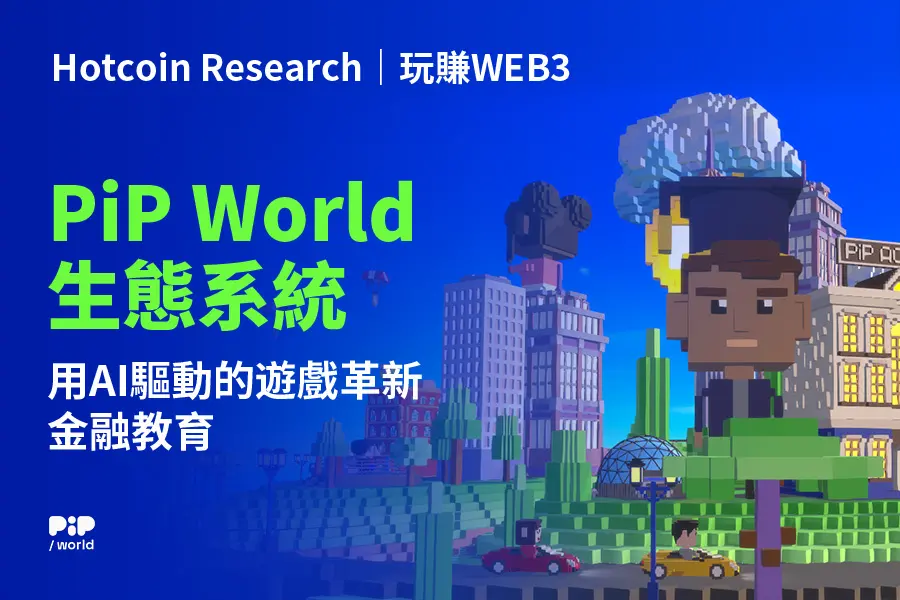 Hotcoin Research | 玩賺WEB3: PiP World生態系統 - 用AI驅動的遊戲革新金融教育