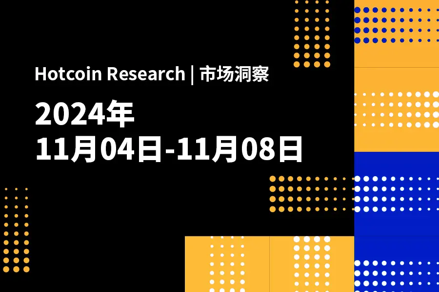 Hotcoin Research | 市场洞察：2024年11月4日-8日
