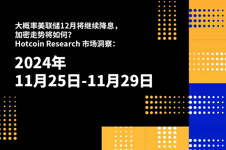 大概率美联储12月将继续降息，加密走势将如何？｜Hotcoin Research 市场洞察：2024年11月25日-29