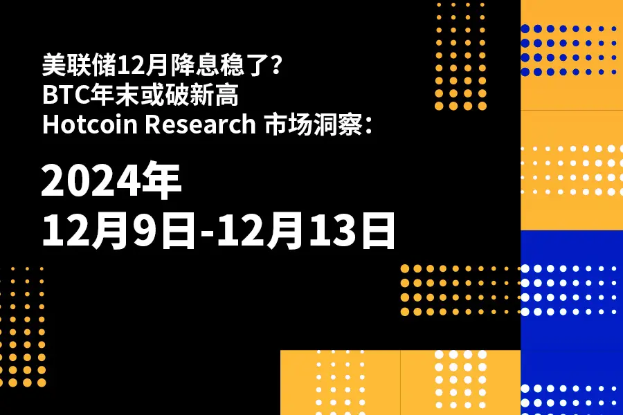 Will the Federal Reserve cut interest rates in December? BTC may reach a new high by the end of the year ｜Hotcoin Research Market Insights: December 9-13, 2024