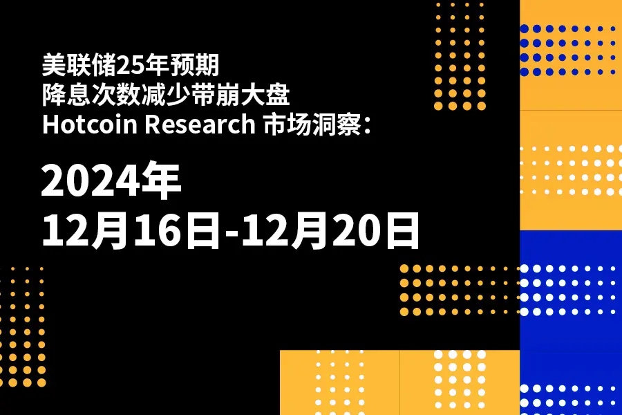 美联储25年预期降息次数减少带崩大盘｜Hotcoin Research 市场洞察：2024年12月16日-20日