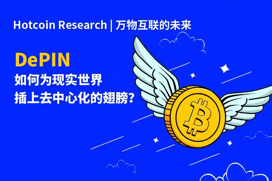 Hotcoin Research | 萬物互聯的未來：DePIN 如何為現實世界插上去中心化的翅膀？