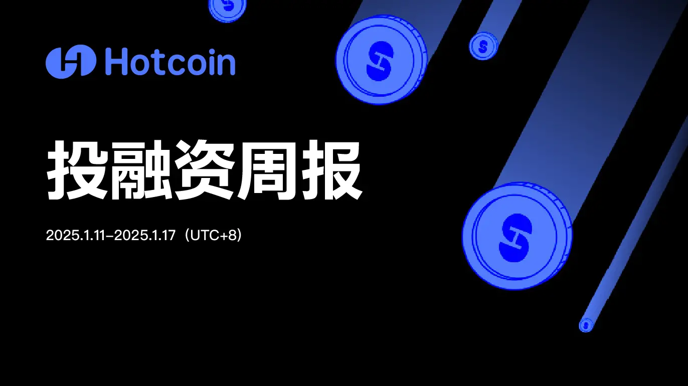 Hotcoin 투자 금융 주간 보고서 (1.11-1.17)｜총 24건의 공개 투자 금융 사건, 자금 조달 데이터 계속 상승