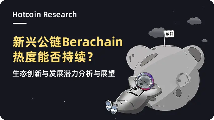 Hotcoin Research | Can the popularity of the emerging public chain Berachain be sustained? Analysis and outlook on ecological innovation and development potential