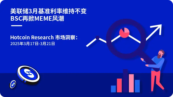 Hotcoin Research | 市场洞察美联储3月基准利率维持不变 BSC再掀MEME风潮